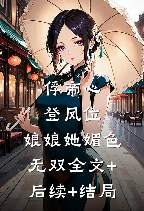 俘帝心，登凤位，娘娘她媚色无双全文+后续+结局
