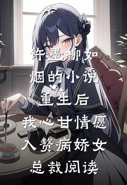 许墨柳如烟的小说重生后，我心甘情愿入赘病娇女总裁阅读