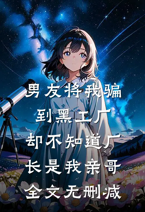 男友将我骗到黑工厂，却不知道厂长是我亲哥全文无删减