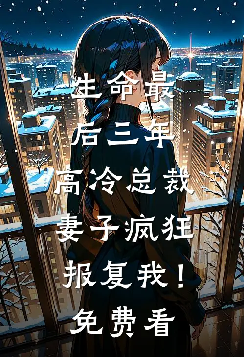 生命最后三年，高冷总裁妻子疯狂报复我！免费看