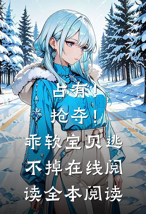 占有！抢夺！乖软宝贝逃不掉在线阅读全本阅读