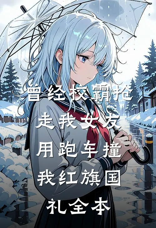 曾经校霸抢走我女友，用跑车撞我红旗国礼全本