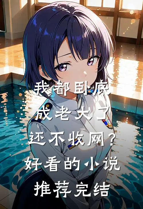 我都卧底成老大了，还不收网？好看的小说推荐完结