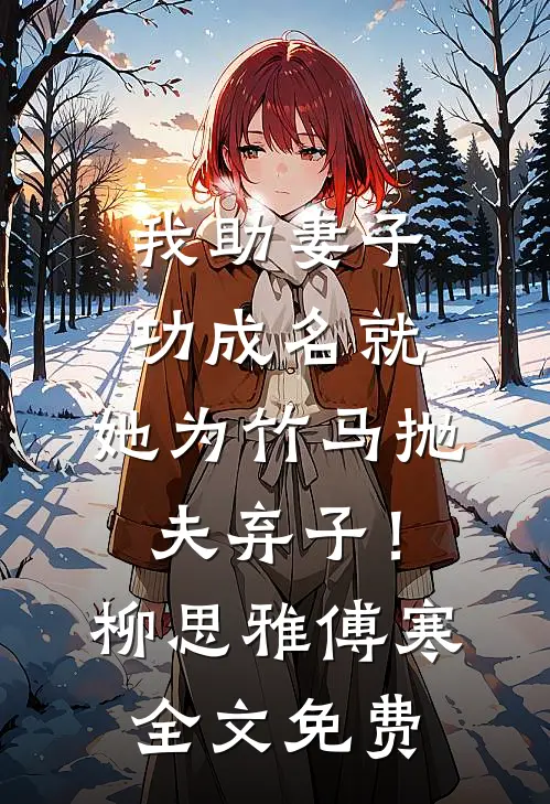 我助妻子功成名就，她为竹马抛夫弃子！柳思雅傅寒全文免费