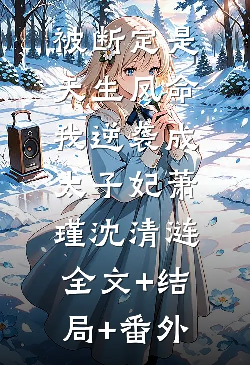 被断定是天生凤命，我逆袭成太子妃萧瑾沈清涟:全文+结局+番外