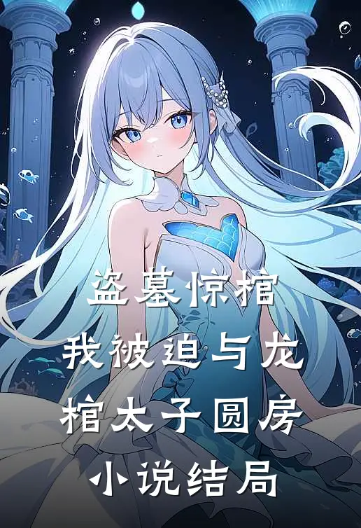 盗墓惊棺，我被迫与龙棺太子圆房小说结局