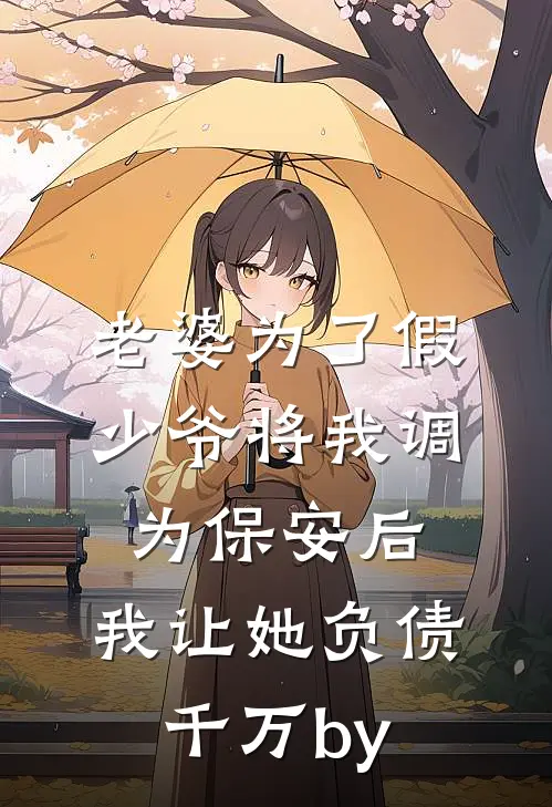 老婆为了假少爷将我调为保安后，我让她负债千万by