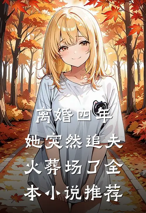 离婚四年，她突然追夫火葬场了全本小说推荐