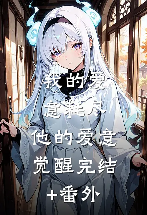 我的爱意耗尽，他的爱意觉醒完结+番外