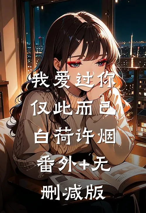 我爱过你，仅此而已白荷许烟:番外+无删减版
