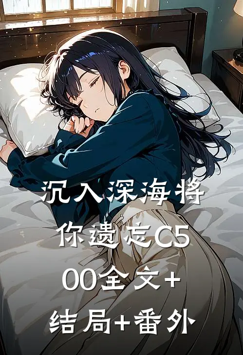 沉入深海将你遗忘C500全文+结局+番外
