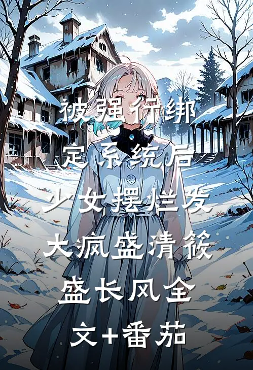 被强行绑定系统后，少女摆烂发大疯盛清筱盛长风全文+番茄