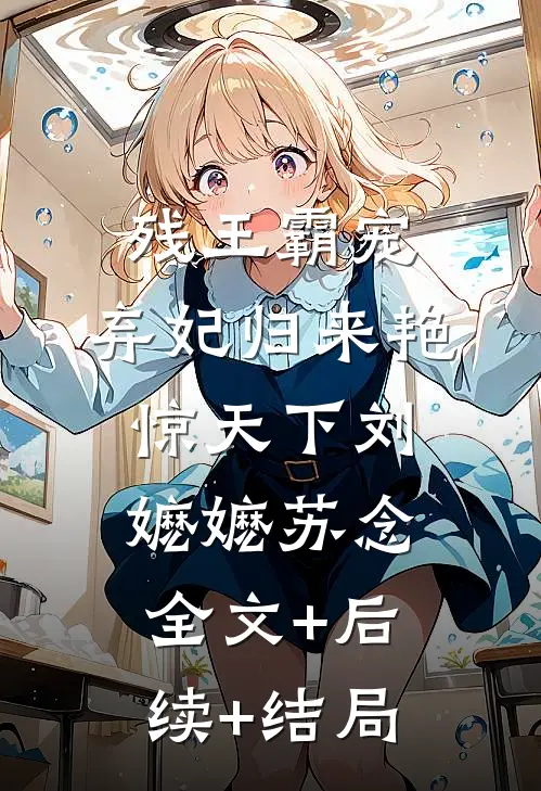 残王霸宠：弃妃归来艳惊天下刘嬷嬷苏念:全文+后续+结局