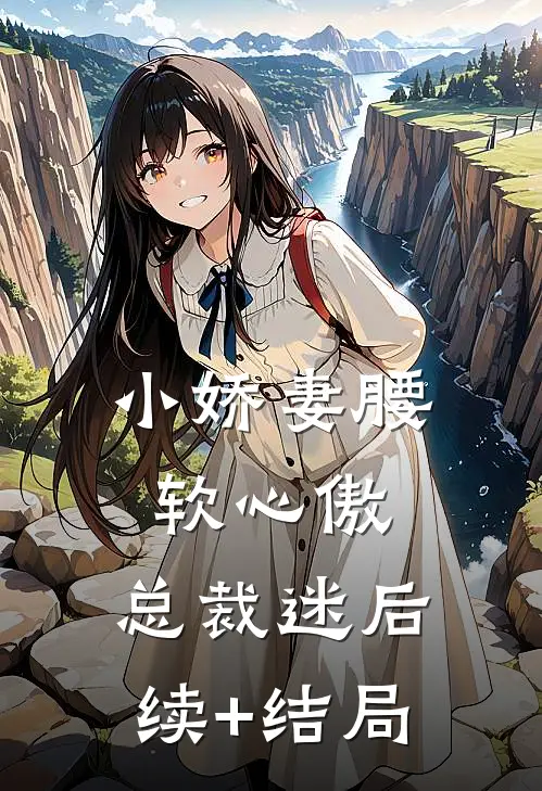 小娇妻腰软心傲，总裁迷后续+结局