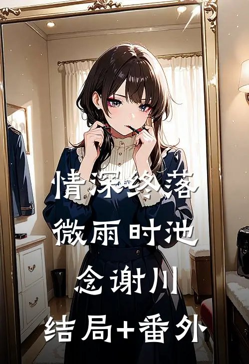 情深终落微雨时池念谢川:结局+番外