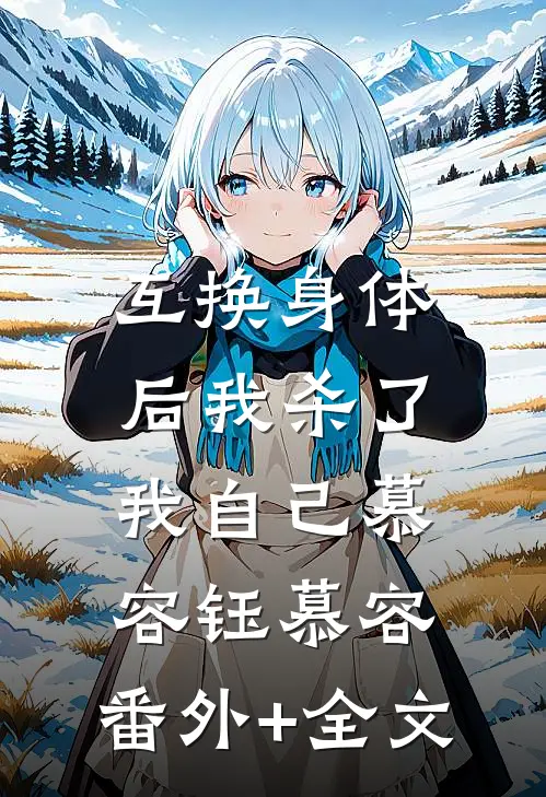 互换身体后我杀了我自己慕容钰慕容:(番外)+(全文)