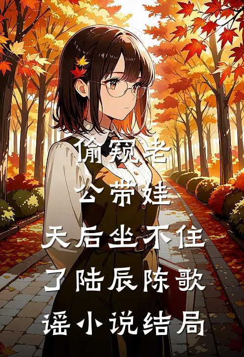 偷窥老公带娃，天后坐不住了陆辰陈歌谣小说结局