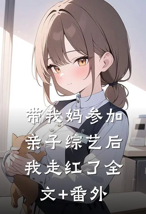带我妈参加亲子综艺后，我走红了全文+番外