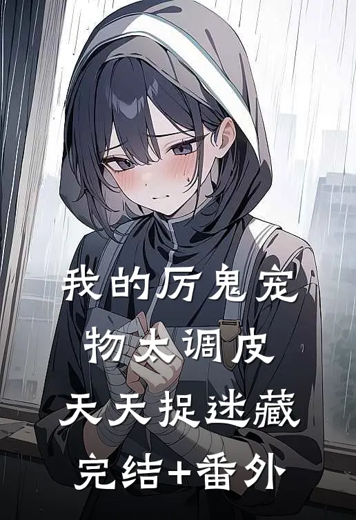 我的厉鬼宠物太调皮，天天捉迷藏完结+番外