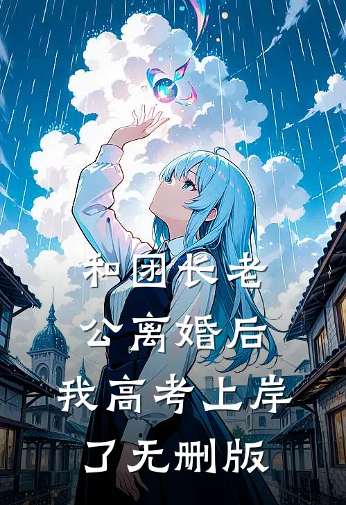 和团长老公离婚后，我高考上岸了无删版