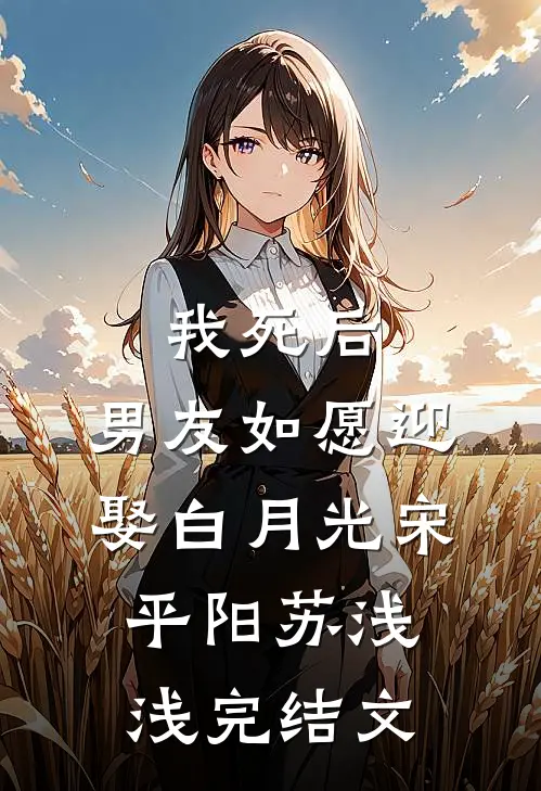 我死后，男友如愿迎娶白月光宋平阳苏浅浅完结文