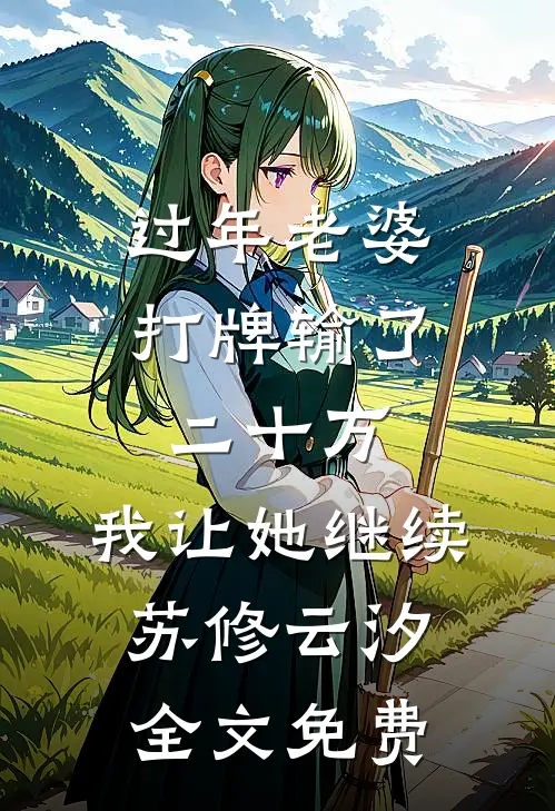 过年老婆打牌输了二十万，我让她继续苏修云汐全文免费