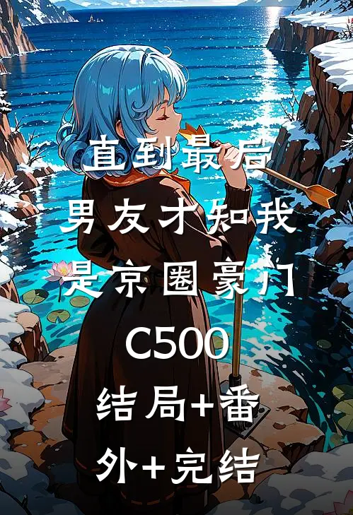 直到最后，男友才知我是京圈豪门C500:结局+番外+完结