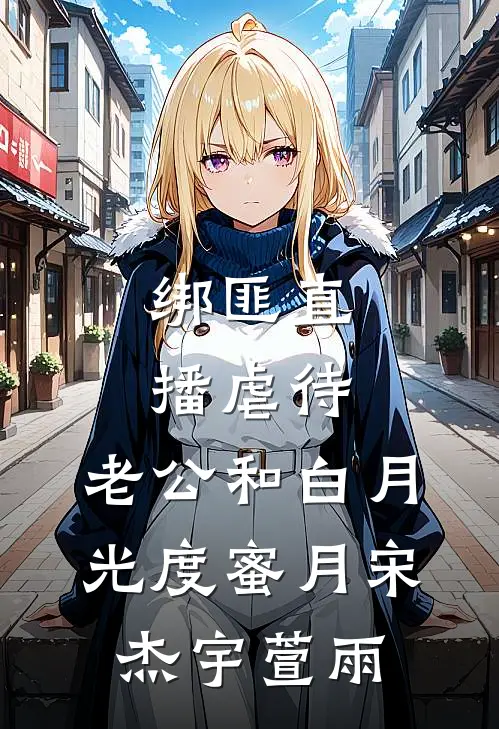 绑匪直播虐待，老公和白月光度蜜月宋杰宇萱雨