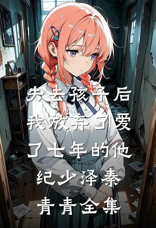 失去孩子后我放弃了爱了七年的他纪少泽秦青青全集