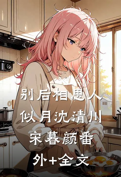 别后相思人似月沈清川宋暮颜(番外)+(全文)