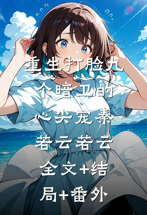 重生打脸九个暗卫的心尖宠秦若云若云:全文+结局+番外
