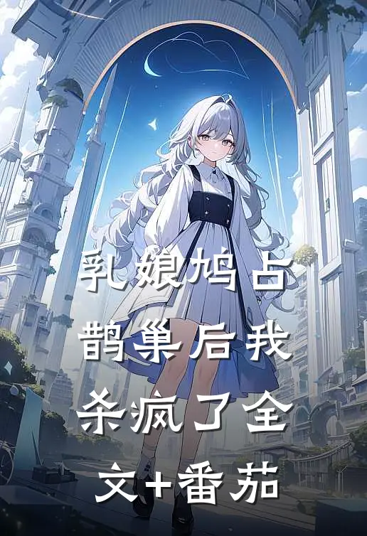 乳娘鸠占鹊巢后我杀疯了全文+番茄