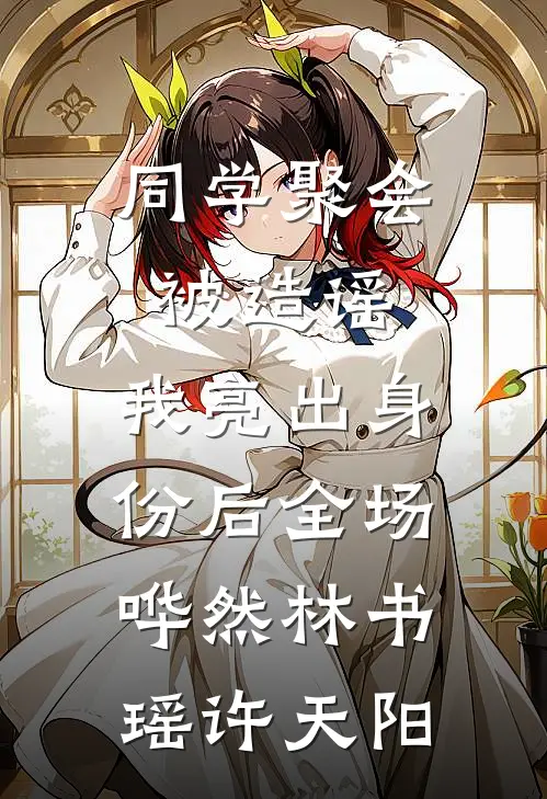 同学聚会被造谣，我亮出身份后全场哗然林书瑶许天阳