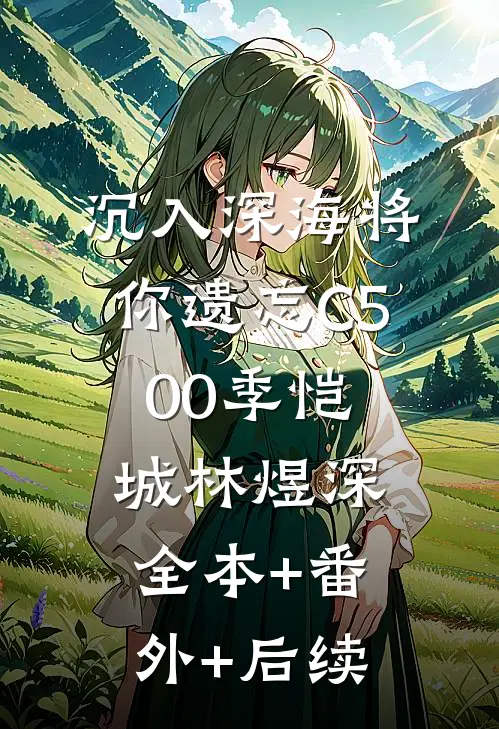 沉入深海将你遗忘C500季恺城林煜深:全本+番外+后续