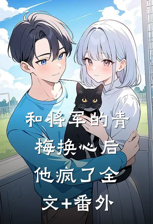 和将军的青梅换心后，他疯了全文+番外
