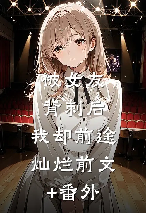 被女友背刺后，我却前途灿烂前文+番外
