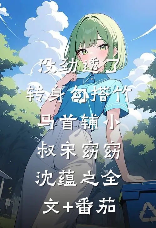 没劲透了，转身勾搭竹马首辅小叔宋窈窈沈蕴之全文+番茄