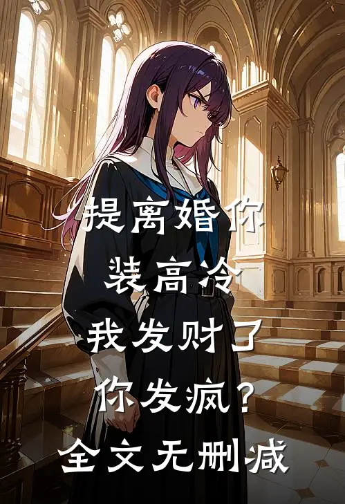 提离婚你装高冷，我发财了你发疯？全文无删减