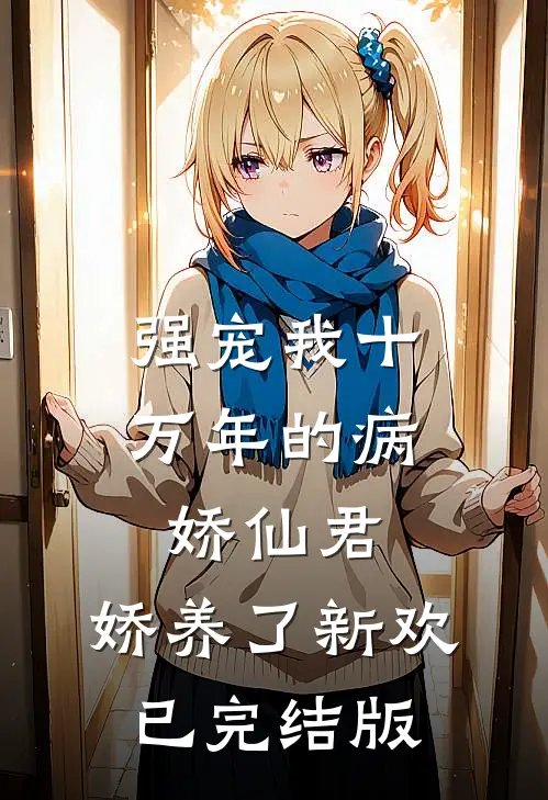 强宠我十万年的病娇仙君，娇养了新欢已完结版