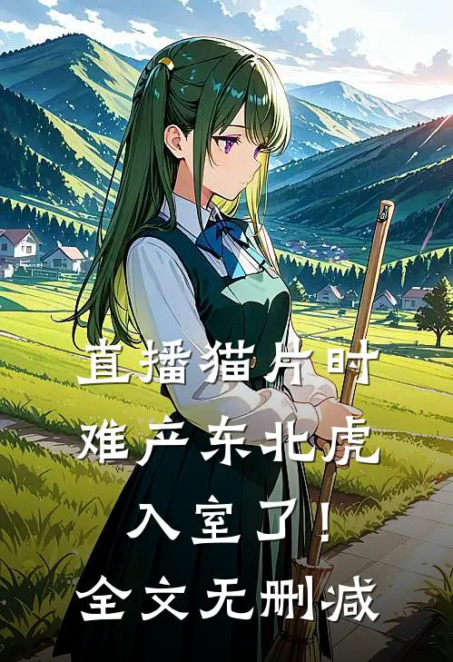 直播猫片时，难产东北虎入室了！全文无删减