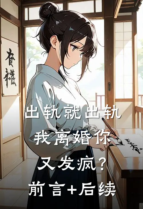 出轨就出轨，我离婚你又发疯？前言+后续