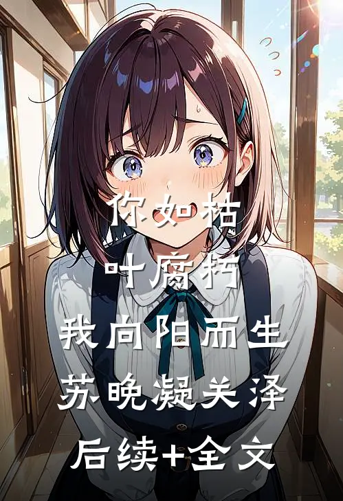 你如枯叶腐朽，我向阳而生苏晚凝关泽后续+全文