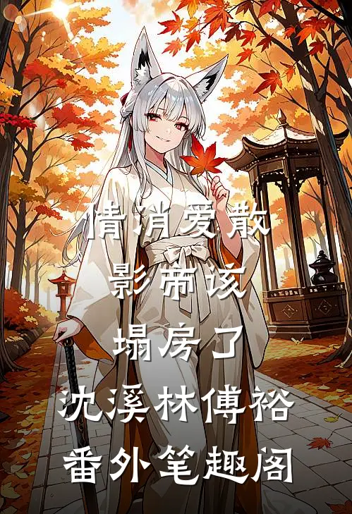 情消爱散，影帝该塌房了：沈溪林傅裕番外笔趣阁