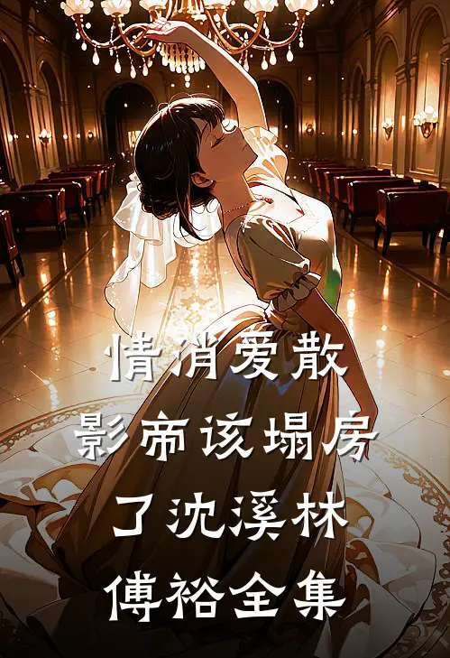 情消爱散，影帝该塌房了沈溪林傅裕 全集
