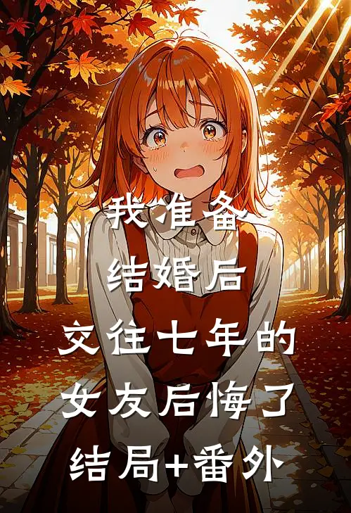 我准备结婚后，交往七年的女友后悔了:结局+番外