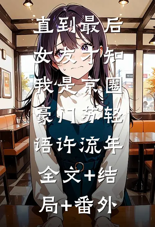 直到最后，女友才知我是京圈豪门苏轻语许流年:全文+结局+番外