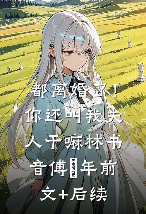 都离婚了！你还叫我夫人干嘛林书音傅璟年前文+后续