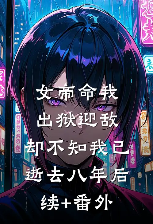 女帝命我出狱迎敌，却不知我已逝去八年后续+番外