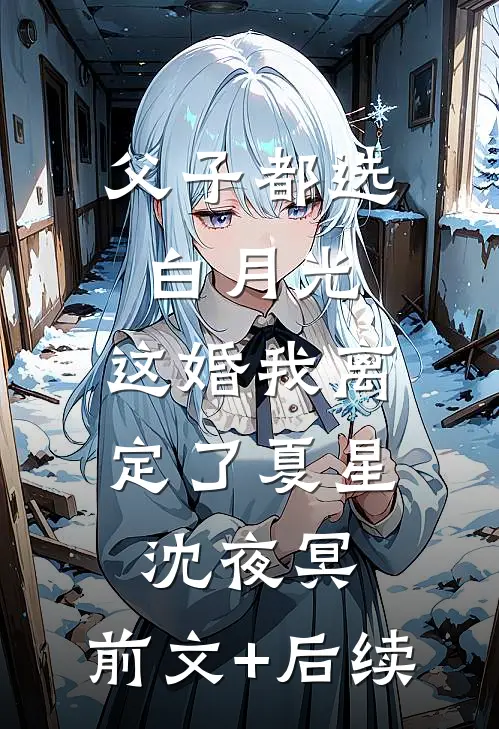 父子都选白月光，这婚我离定了夏星沈夜冥:前文+后续