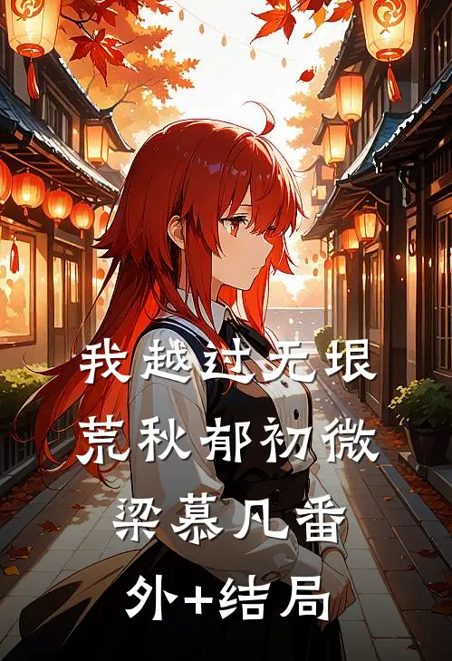 我越过无垠荒秋郁初微梁慕凡(番外)+(结局)